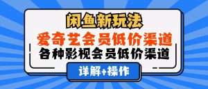（12320期）闲鱼新玩法，爱奇艺会员低价渠道，各种影视会员低价渠道详解-世康聊项目