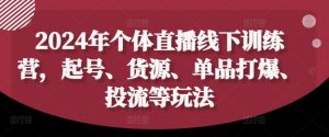 2024年个体直播训练营,起号、货源、单品打爆、投流等玩法-世康聊项目