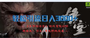 （12335期）轻松引流日入3000+：《黑神话悟空》游戏变现的终极指南！引流+变现终极…-世康聊项目