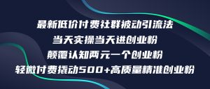 (12346期)最新低价付费社群日引500+高质量精准创业粉,当天实操当天进创业粉,日…-世康聊项目