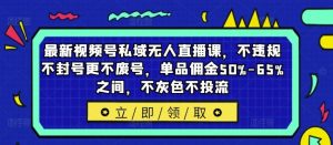 最新视频号私域无人直播课,不违规不封号更不废号,单品佣金50%-65%之间,不灰色不投流-世康聊项目