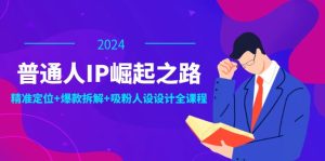 （12399期）普通人IP崛起之路：打造个人品牌，精准定位+爆款拆解+吸粉人设设计全课程-世康聊项目