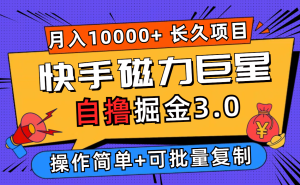 (12411期)快手磁力巨星自撸掘金3.0,长久项目,日入500+个人可批量操作轻松月入过万-世康聊项目