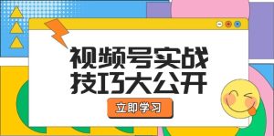 视频号实战技巧大公开：选题拍摄、运营推广、直播带货一站式学习-世康聊项目