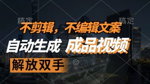(12466期)不剪辑 不编辑文案,自款动生成原创视频 解放双手 条条爆-世康聊项目