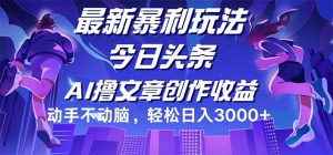 (12469期)今日头条最新暴利玩法,动手不动脑轻松日入3000+-世康聊项目