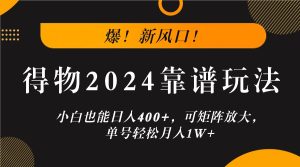 爆!新风口!小白也能日入400+,得物2024靠谱玩法,可矩阵放大,单号轻松月入1W+-世康聊项目