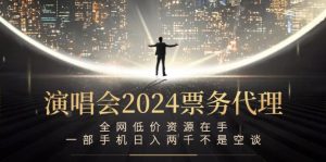演唱会2024票务代理，全网低价资源在手，一部手机日入两千不是空谈-世康聊项目