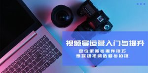 视频号运营入门与提升：定位策略与操作技巧，爆款短视频选题与拍摄-世康聊项目