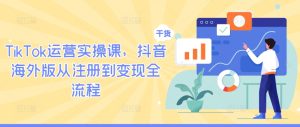 TikTok运营实操课，抖音海外版从注册到变现全流程-世康聊项目