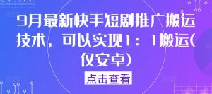 9月最新快手短剧推广搬运技术，可以实现1：1搬运(仅安卓)-世康聊项目