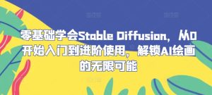 零基础学会Stable Diffusion，从0开始入门到进阶使用，解锁AI绘画的无限可能-世康聊项目