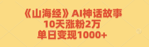 《山海经》AI神话故事,10天涨粉2万,单日变现1000+-世康聊项目