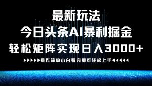最新今日头条AI暴利掘金玩法,轻松矩阵日入3000+-世康聊项目