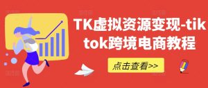 TK虚拟资源变现-tiktok跨境电商教程-世康聊项目