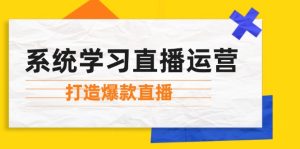 (12802期)系统学习直播运营:掌握起号方法、主播能力、小店随心推,打造爆款直播-世康聊项目