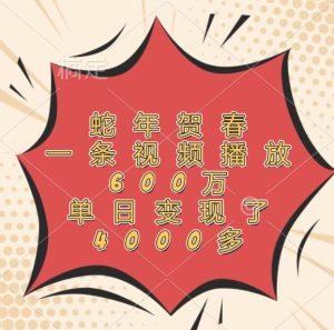 蛇年贺春,一条视频播放600万,单日变现了4000多-世康聊项目