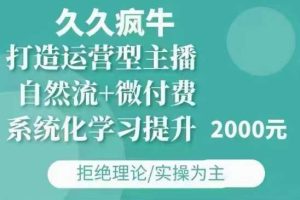 久久疯牛·自然流+微付费(12月23更新)打造运营型主播，包11月+12月-世康聊项目