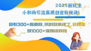 2025新玩法小和尚引流高质创业粉秘诀！日引300+高质粉，抗封效果绝了，…-世康聊项目