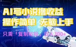 AI写小说爆火玩法，小白也能无脑操作，复制粘贴日入300+-世康聊项目