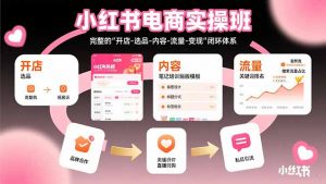 小红书电商实操班：完整的”开店-选品-内容-流量-变现”闭环体系-世康聊项目
