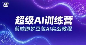 超级AI训练营,剪映即梦豆包AI实战教程-世康聊项目