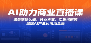 AI助力商业直播课:涵盖基础认知、行业方案、实施指南等,呈现AI产业化落地全景-世康聊项目