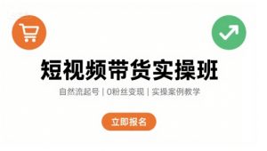 短视频带货实操班，自然流电商快速起号，实现轻松带货变现-世康聊项目