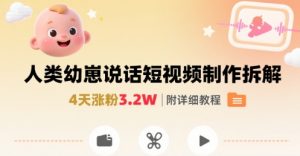 拆解人类幼崽宝宝要说话短视频制作，4天涨粉3.2W，附详细教程-世康聊项目