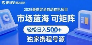 携程浏览全自动挂G项目，单账号每日收益30-40米 附号源可矩阵 轻松日入5张+【揭秘】-世康聊项目
