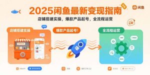 2025闲鱼最新变现指南:店铺搭建实操,爆款产品起号,全流程运营-世康聊项目