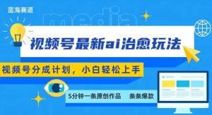 视频号分成最新ai治愈玩法，5分钟一条爆款，日入多张，小白也能轻松上手-世康聊项目