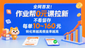 全网首发！作业帮0元课拉新，不存在留存，每单最低10米，转化率越高佣金率越高-世康聊项目