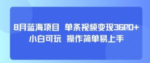 8月AI蓝海项目，单条视频变现1k+ 小白可玩 操作简单易上手-世康聊项目