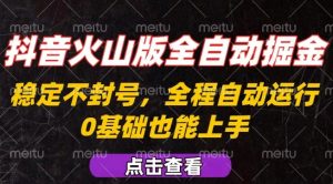 抖音火山版全自动掘金，全程不封号自动操作，可复制放大操作，新手小白也能上手【揭秘】-世康聊项目
