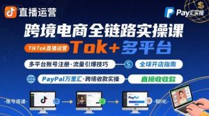 跨境电商线上课,TikTok 直播运营 + 多平台账号注册 + PayPal 万里汇实操教程-世康聊项目