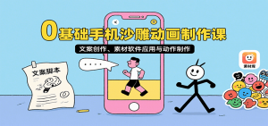 0基础手机沙雕动画制作课，文案创作、素材软件应用与动作制作-世康聊项目