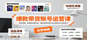 爆款带货账号运营课：选品剪辑、批量发布黑科技，爆款标题封面与多店铺自动化运营技巧-世康聊项目