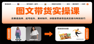 图文带货实操课,含赛道选择、起号挂车、素材制作,讲服装零食等品类实操与特效技巧-世康聊项目