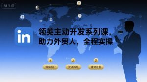 领英主动开发系列课，助力外贸人，全程实操-世康聊项目