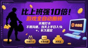 比上班强10倍！游戏全自动搬砖：不用打卡 不用沟通，当天上手日入1k +，长久稳定【揭秘】-世康聊项目