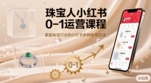 珠宝人小红书0-1运营课程,掌握珠宝行业的小红书多种账号玩法-世康聊项目