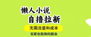懒人小说自撸拉新，无需流量，一个账号一条作品就可以打爆收益，在家也能轻松做的副业【揭秘】-世康聊项目