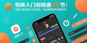 剪映入门到精通20节：智能工具使用+实战案例，快速掌握手机视频创作-世康聊项目