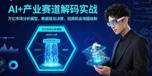 AI+产业赛道解码实战：万亿市场分析模型，数据驱动决策，招商机会地图绘制-世康聊项目