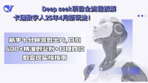 Deep seek项目全流程拆解+卡通数字人25年4月新玩法！新手十分钟混剪出…-世康聊项目