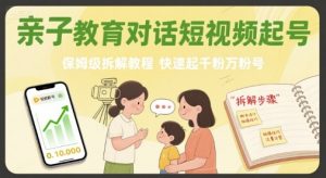 亲子教育对话短视频起号，保姆级拆解教程，快速起千粉万粉号-世康聊项目
