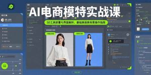 AI电商模特实战课,SD工具部署与界面解析,基础换装换背景操作指南-世康聊项目