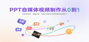 PPT自媒体视频制作从0到1：含账号运营、选题文案，讲设计动画与多领域案例变现技巧-世康聊项目