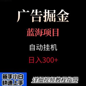 广告自动挂机掘金项目，小白轻松入手，迈出实现副业收入大于主业收入的一步-世康聊项目